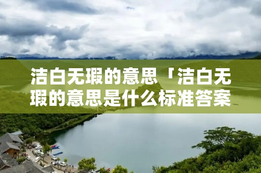 洁白无瑕的意思「洁白无瑕的意思是什么标准答案」