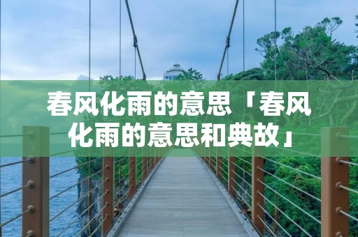 春风化雨的意思「春风化雨的意思和典故」