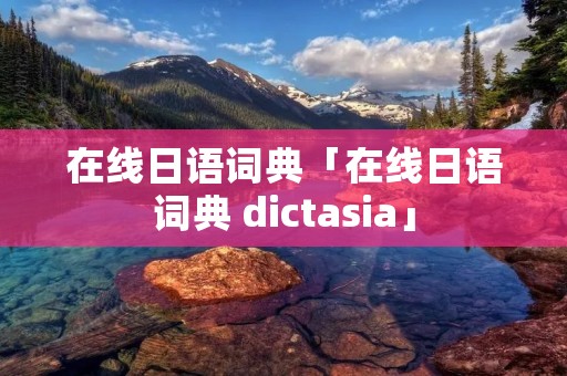 在线日语词典「在线日语词典 dictasia」