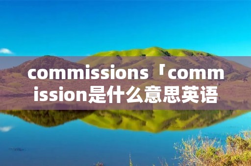 commissions「commission是什么意思英语」