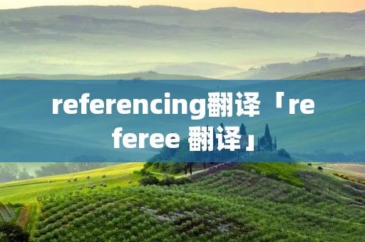 referencing翻译「referee 翻译」 referencing翻译「referee 翻译」