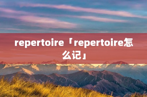 repertoire「repertoire怎么记」