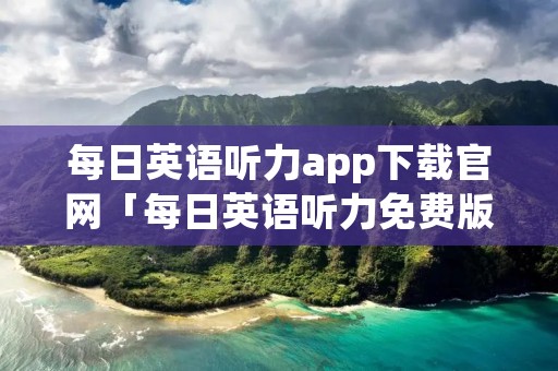 每日英语听力app下载官网「每日英语听力免费版」
