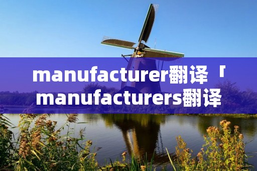 manufacturer翻译「manufacturers翻译」 manufacturer翻译「manufacturers翻译」