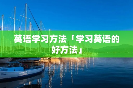 英语学习方法「学习英语的好方法」