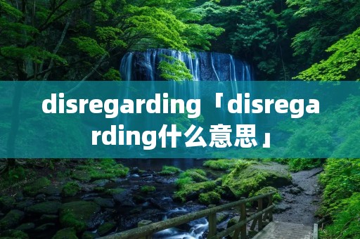 disregarding「disregarding什么意思」 disregarding「disregarding什么意思」