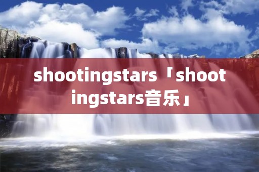 shootingstars「shootingstars音乐」