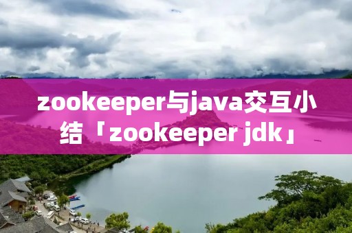 zookeeper与java交互小结「zookeeper jdk」