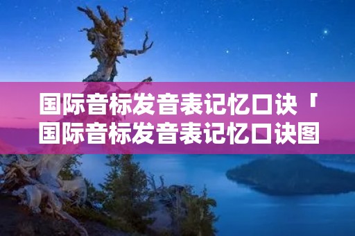 国际音标发音表记忆口诀「国际音标发音表记忆口诀图片」