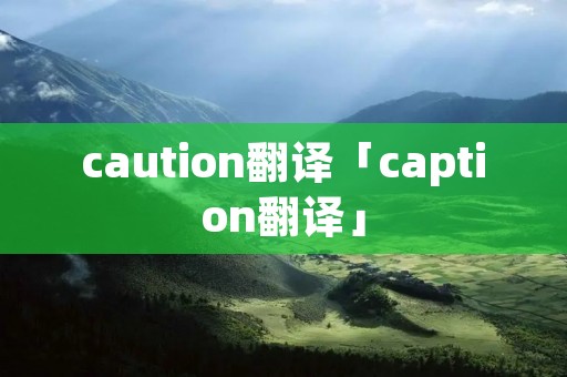caution翻译「caption翻译」 caution翻译「caption翻译」