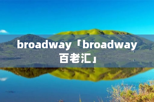 broadway「broadway百老汇」