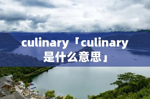 culinary「culinary是什么意思」