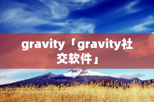 gravity「gravity社交软件」