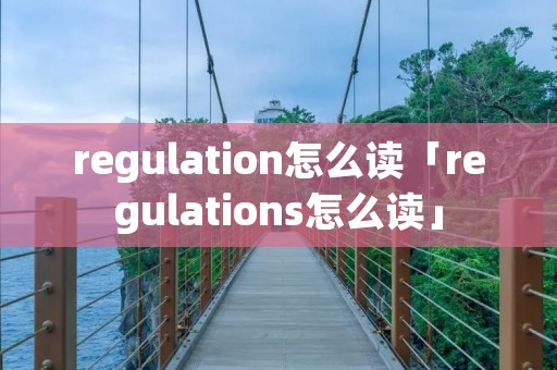 regulation怎么读「regulations怎么读」