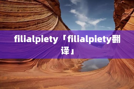 filialpiety「filialpiety翻译」