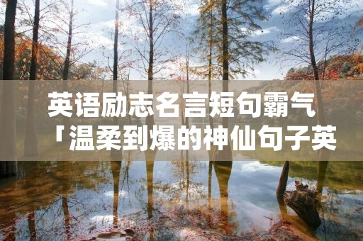 英语励志名言短句霸气「温柔到爆的神仙句子英文」