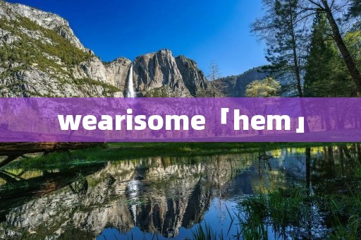 wearisome「hem」 wearisome「hem」
