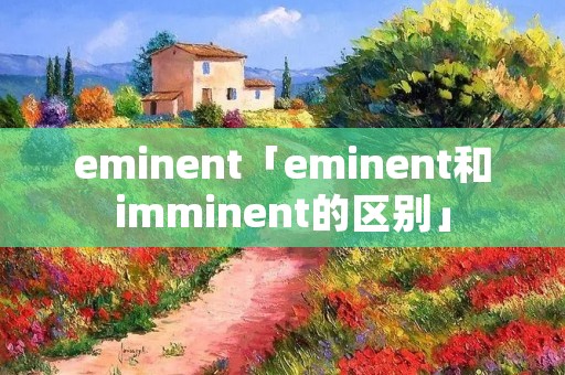 eminent「eminent和imminent的区别」