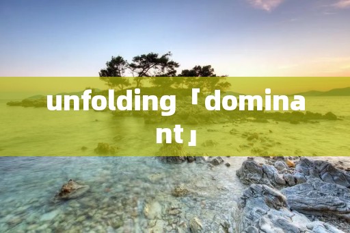 unfolding「dominant」