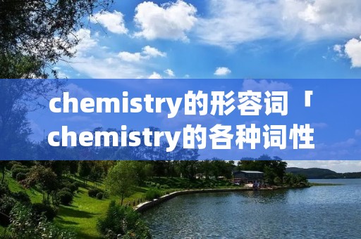 chemistry的形容词「chemistry的各种词性」