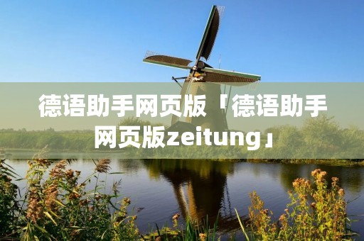 德语助手网页版「德语助手网页版zeitung」 德语助手网页版「德语助手网页版zeitung」