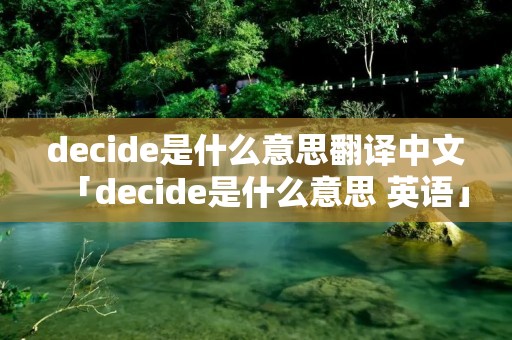 decide是什么意思翻译中文「decide是什么意思 英语」