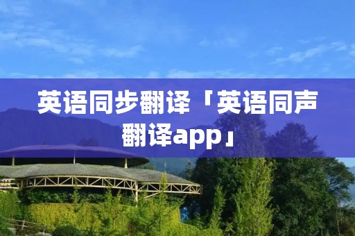 英语同步翻译「英语同声翻译app」