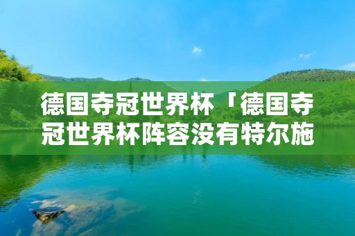 德国夺冠世界杯「德国夺冠世界杯阵容没有特尔施特根?」