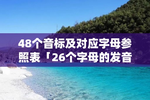 48个音标及对应字母参照表「26个字母的发音音标自然拼读」 48个音标及对应字母参照表「26个字母的发音音标自然拼读」