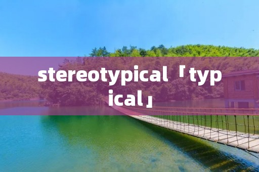 stereotypical「typical」 stereotypical「typical」