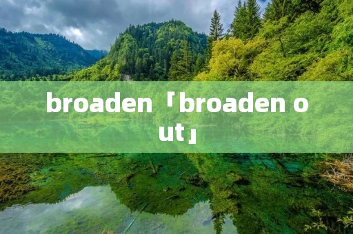 broaden「broaden out」 broaden「broaden out」
