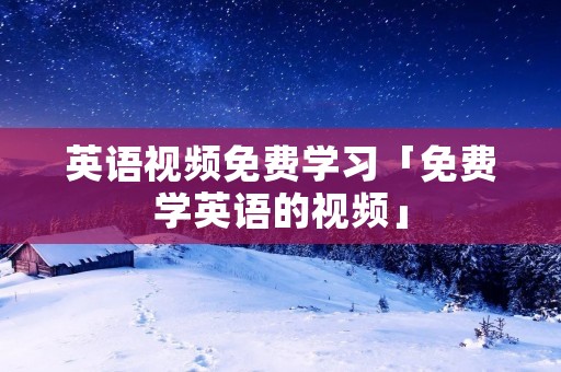 英语视频免费学习「免费学英语的视频」