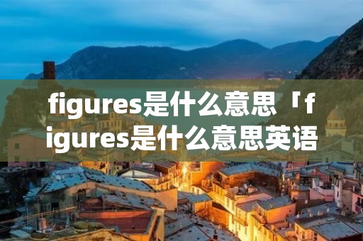 figures是什么意思「figures是什么意思英语」