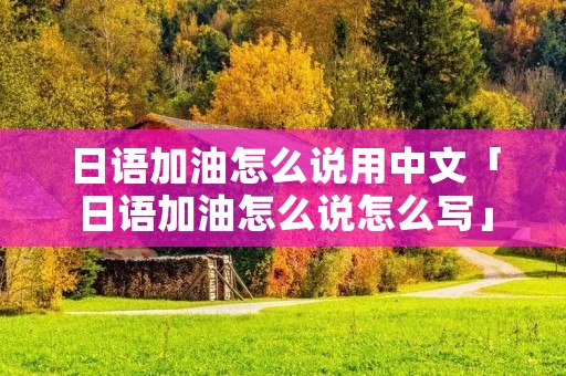 日语加油怎么说用中文「日语加油怎么说怎么写」