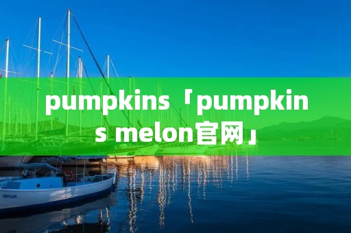 pumpkins「pumpkins melon官网」
