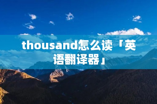 thousand怎么读「英语翻译器」