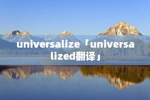 universalize「universalized翻译」 universalize「universalized翻译」