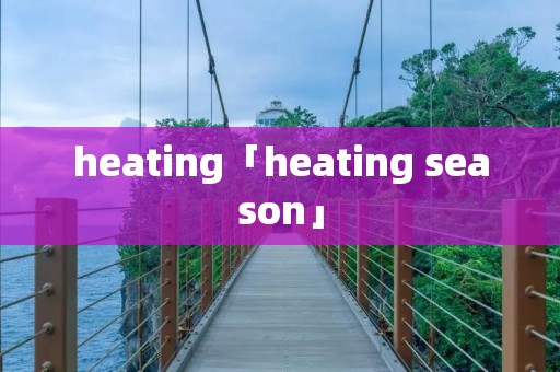 heating「heating season」 heating「heating season」