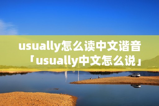 usually怎么读中文谐音「usually中文怎么说」