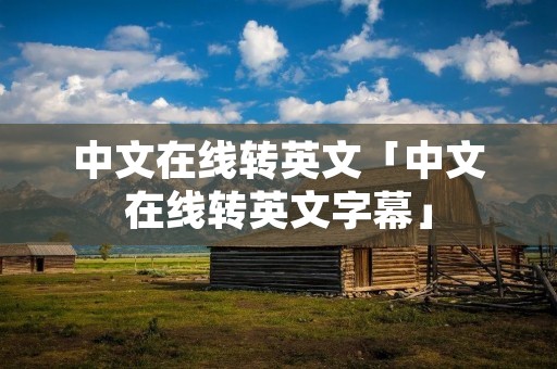 中文在线转英文「中文在线转英文字幕」
