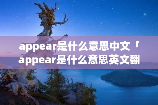 appear是什么意思中文「appear是什么意思英文翻译」 appear是什么意思中文「appear是什么意思英文翻译」