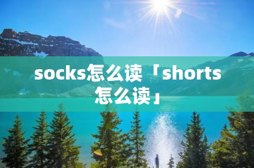 socks怎么读「shorts怎么读」