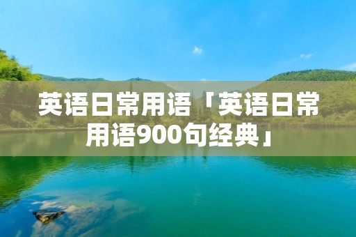 英语日常用语「英语日常用语900句经典」