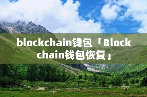 blockchain钱包「Blockchain钱包恢复」