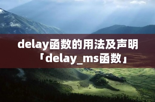 delay函数的用法及声明「delay_ms函数」 delay函数的用法及声明「delay_ms函数」