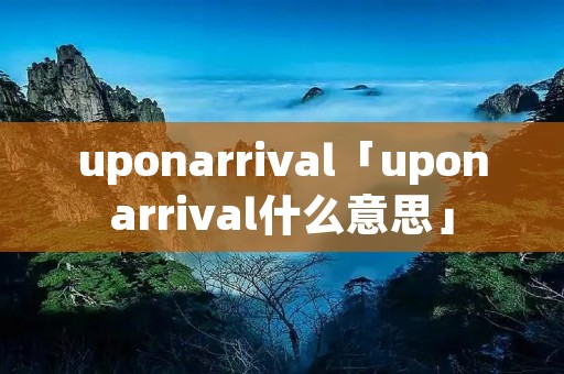 uponarrival「uponarrival什么意思」