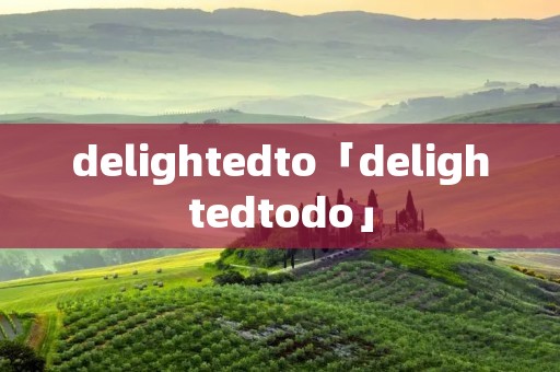 delightedto「delightedtodo」