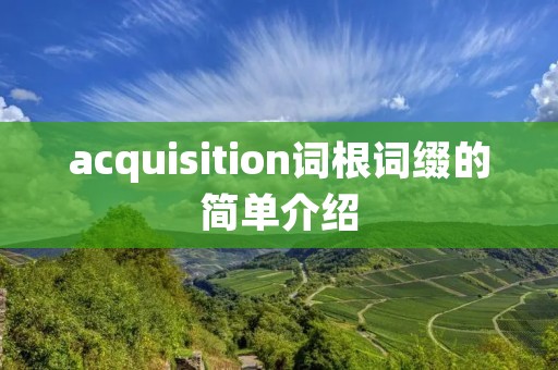acquisition词根词缀的简单介绍