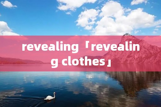 revealing「revealing clothes」