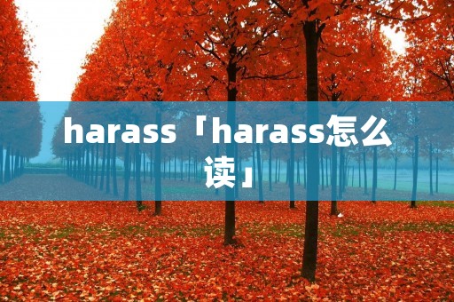 harass「harass怎么读」 harass「harass怎么读」